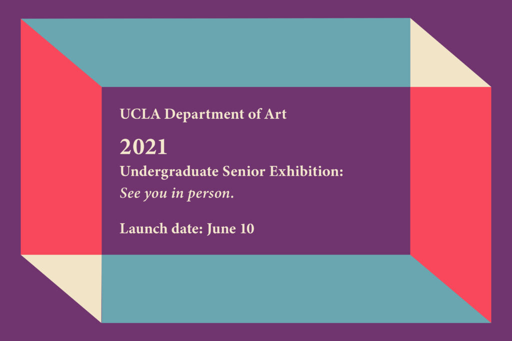 UCLA Department of Art 2021 Undergraduate Senior Exhibition: See you in person.